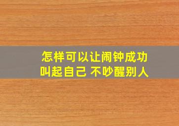 怎样可以让闹钟成功叫起自己 不吵醒别人